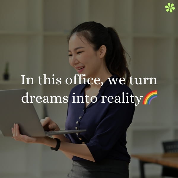 In this office, dreams become reality. A team of professionals working together to achieve success.