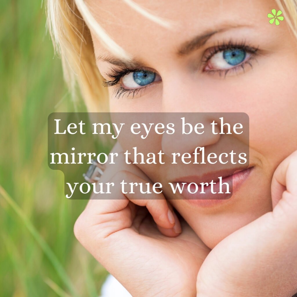 Let your eyes mirror your true worth - a heartfelt reflection of your inner beauty and value.
