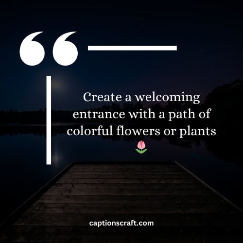 Create a welcoming entrance with a path of colorful flowers or plants 🌷
