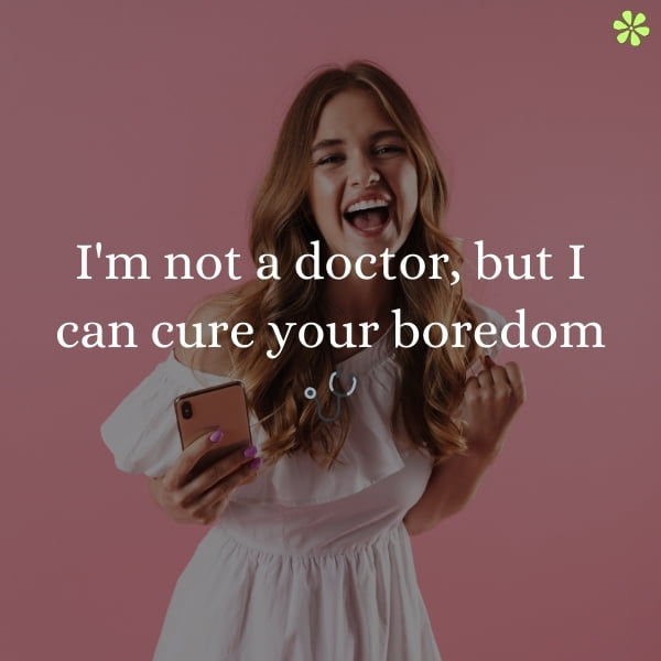 A woman holding a cell phone with a text saying "I'm not a doctor, but I can cure your boredom."
