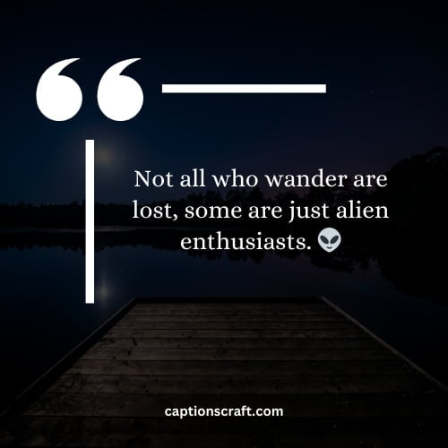 Not all who wander are lost, some are just alien enthusiasts. 👽